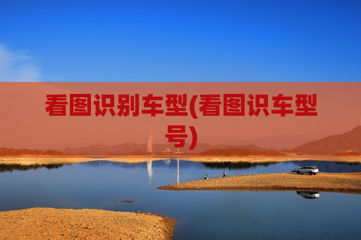 看图识别车型(看图识车型号)