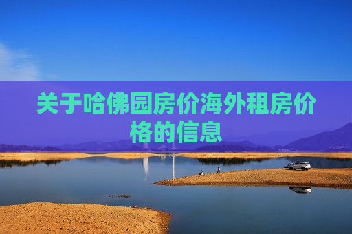 关于哈佛园房价海外租房价格的信息