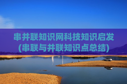 串并联知识网科技知识启发(串联与并联知识点总结)