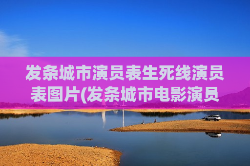 发条城市演员表生死线演员表图片(发条城市电影演员表)