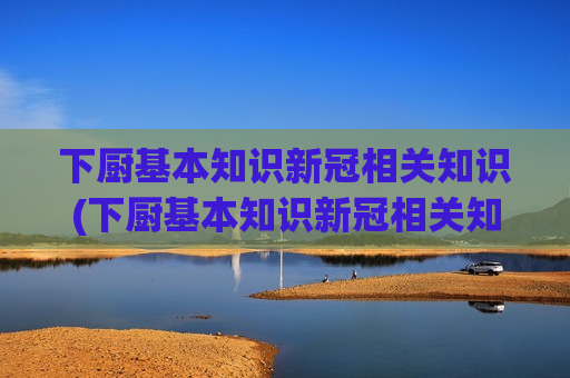 下厨基本知识新冠相关知识(下厨基本知识新冠相关知识有哪些)