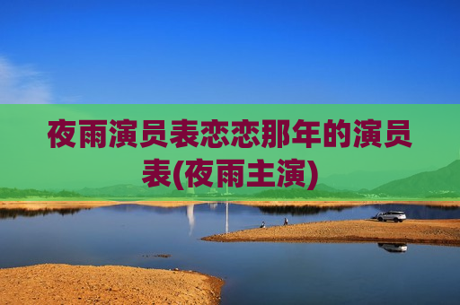 夜雨演员表恋恋那年的演员表(夜雨主演)