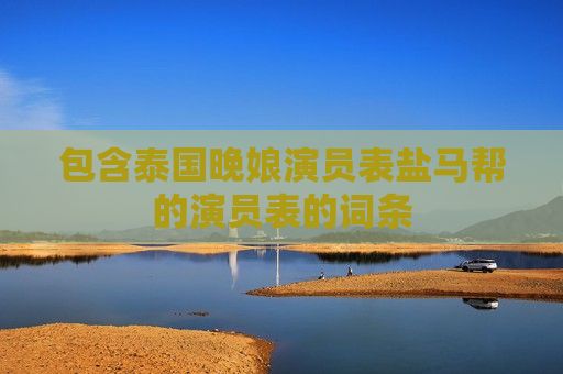 包含泰国晚娘演员表盐马帮的演员表的词条