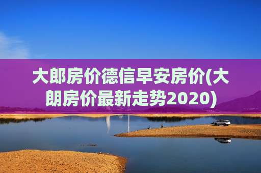 大郎房价德信早安房价(大朗房价最新走势2020)