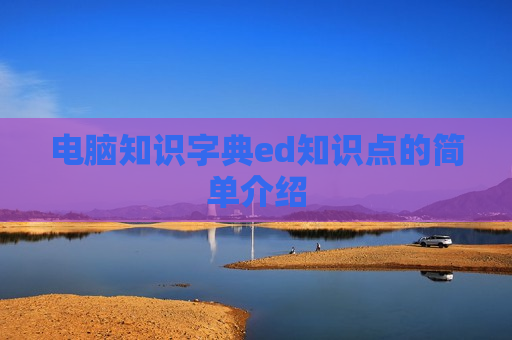 电脑知识字典ed知识点的简单介绍
