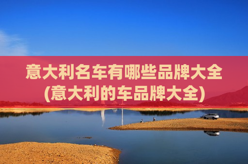 意大利名车有哪些品牌大全(意大利的车品牌大全)