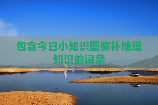 包含今日小知识图弥补地理知识的词条