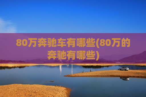 80万奔驰车有哪些(80万的奔驰有哪些)