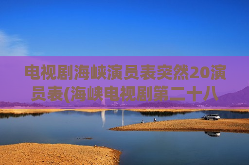 电视剧海峡演员表突然20演员表(海峡电视剧第二十八集播放)
