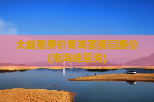 大峰景房价南海颐景园房价(南海峰景湾)