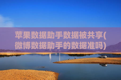 苹果数据助手数据被共享(微博数据助手的数据准吗)