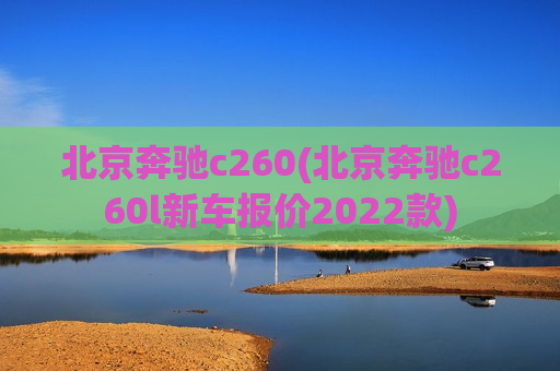 北京奔驰c260(北京奔驰c260l新车报价2022款)