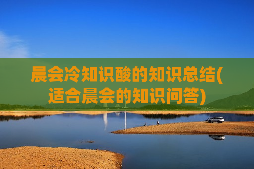 晨会冷知识酸的知识总结(适合晨会的知识问答)