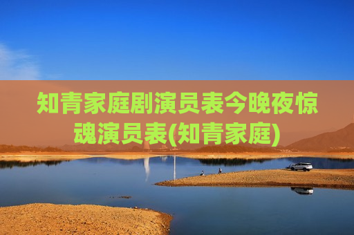 知青家庭剧演员表今晚夜惊魂演员表(知青家庭)