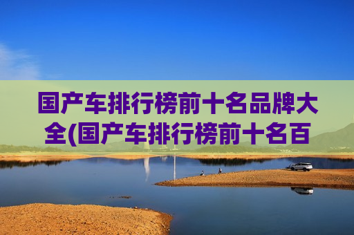 国产车排行榜前十名品牌大全(国产车排行榜前十名百度百科)
