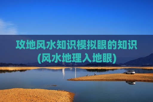 攻地风水知识模拟眼的知识(风水地理入地眼)
