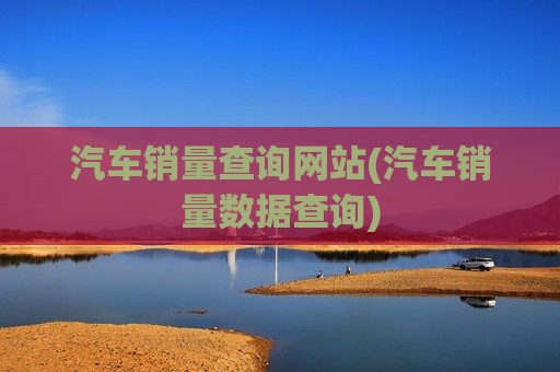 汽车销量查询网站(汽车销量数据查询)