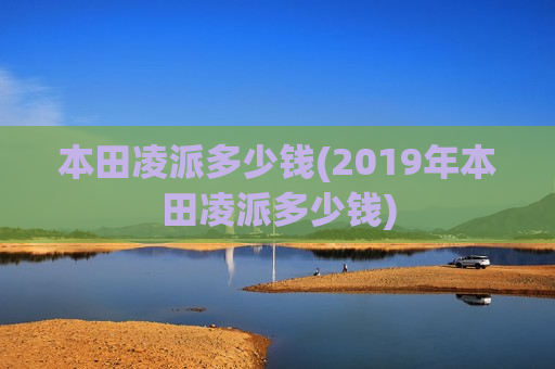 本田凌派多少钱(2019年本田凌派多少钱)
