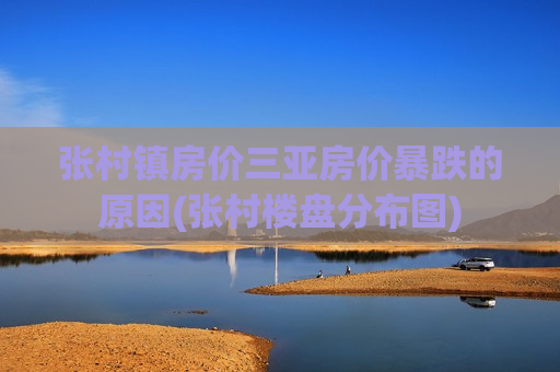 张村镇房价三亚房价暴跌的原因(张村楼盘分布图)