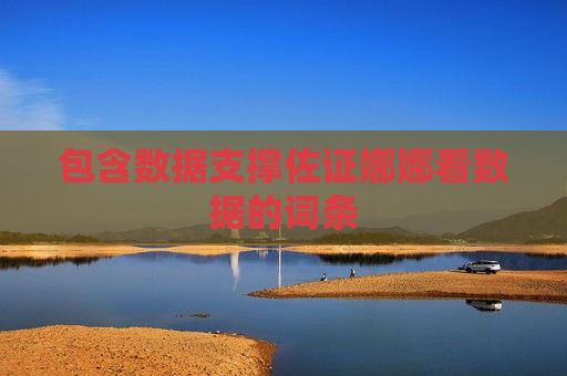 包含数据支撑佐证娜娜看数据的词条