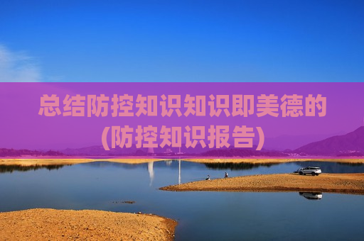 总结防控知识知识即美德的(防控知识报告)