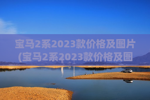 宝马2系2023款价格及图片(宝马2系2023款价格及图片大全视频)