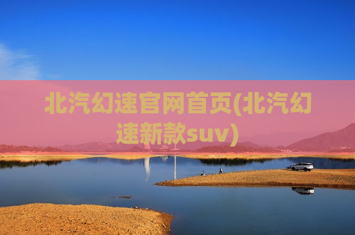北汽幻速官网首页(北汽幻速新款suv)