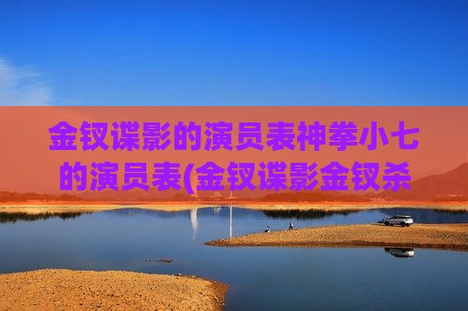 金钗谍影的演员表神拳小七的演员表(金钗谍影金钗杀手)