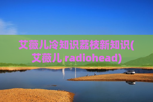 艾薇儿冷知识荔枝新知识(艾薇儿 radiohead)