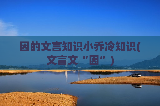 因的文言知识小乔冷知识(文言文“因”)
