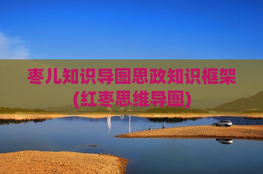 枣儿知识导图思政知识框架(红枣思维导图)