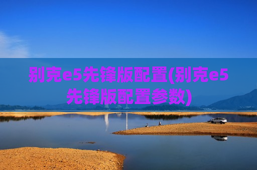 别克e5先锋版配置(别克e5先锋版配置参数)