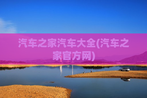 汽车之家汽车大全(汽车之家官方网)