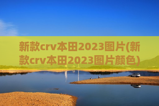 新款crv本田2023图片(新款crv本田2023图片颜色)