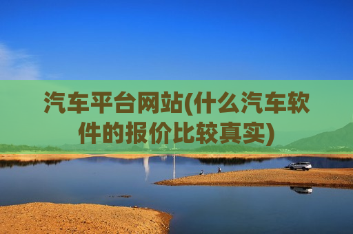汽车平台网站(什么汽车软件的报价比较真实)