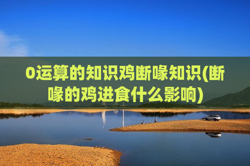 0运算的知识鸡断喙知识(断喙的鸡进食什么影响)