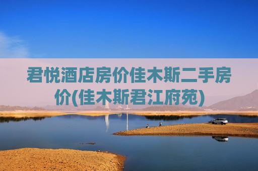 君悦酒店房价佳木斯二手房价(佳木斯君江府苑)