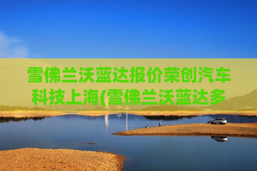 雪佛兰沃蓝达报价荣创汽车科技上海(雪佛兰沃蓝达多少钱)