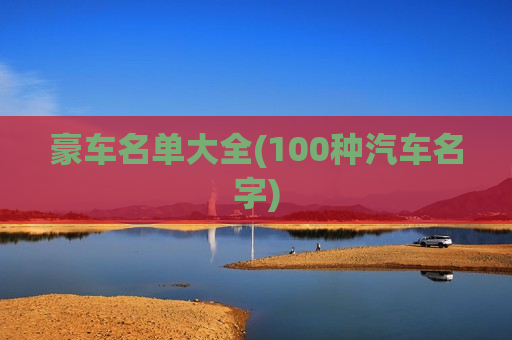 豪车名单大全(100种汽车名字)