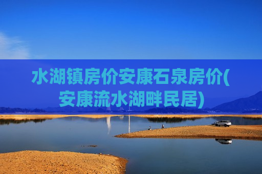 水湖镇房价安康石泉房价(安康流水湖畔民居)