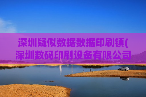 深圳疑似数据数据印刷镇(深圳数码印刷设备有限公司)