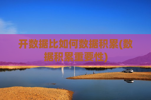 开数据比如何数据积累(数据积累重要性)