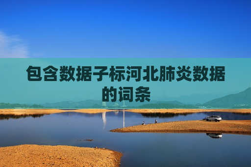 包含数据子标河北肺炎数据的词条