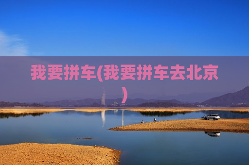 我要拼车(我要拼车去北京)