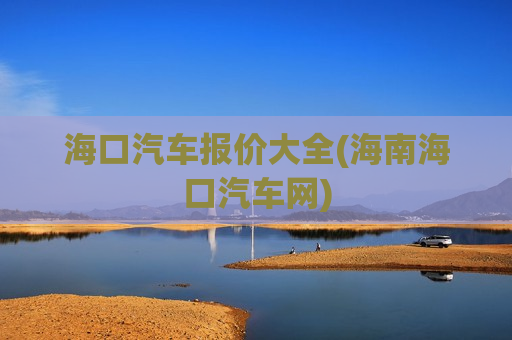 海口汽车报价大全(海南海口汽车网)