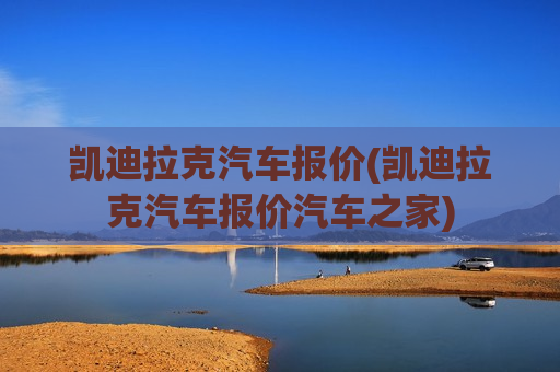凯迪拉克汽车报价(凯迪拉克汽车报价汽车之家)