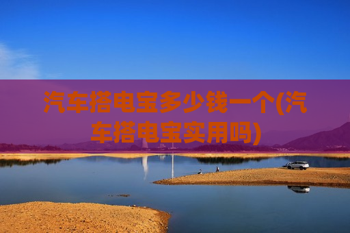汽车搭电宝多少钱一个(汽车搭电宝实用吗)