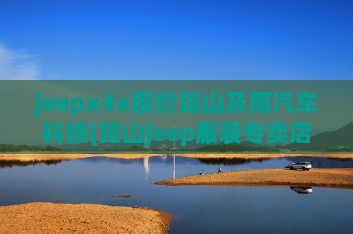 jeepx4x报价昆山及雨汽车科技(昆山jeep服装专卖店)