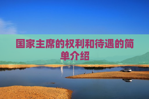 国家主席的权利和待遇的简单介绍