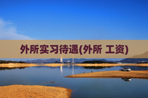 外所实习待遇(外所 工资)